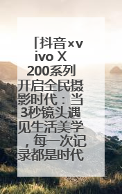 抖音×vivo X200系列开启全民摄影时代：当3秒镜头遇见生活美学，每一次记录都是时代的光