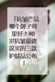 抗皱产品哪个牌子效果好？40岁抗皱最建议买的三款护肤品公布
