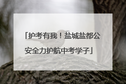 护考有我！盐城盐都公安全力护航中考学子