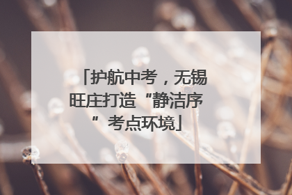 护航中考，无锡旺庄打造“静洁序”考点环境