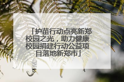护苗行动点亮新郑校园之光，助力健康校园捐建行动公益项目落地新郑市