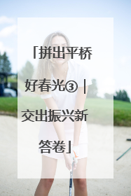 拼出平桥好春光③｜交出振兴新答卷