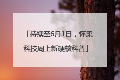 持续至6月1日，怀柔科技周上新硬核科普