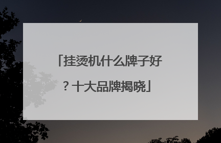 挂烫机什么牌子好？十大品牌揭晓