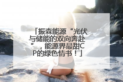 振森能源“光伏与储能的双向奔赴”，能源界最甜CP的绿色情书！