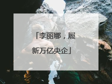 李丽娜，履新万亿央企