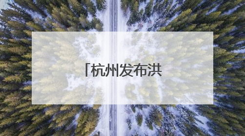 杭州发布洪水预警！