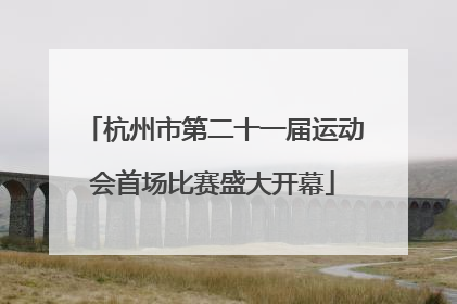 杭州市第二十一届运动会首场比赛盛大开幕