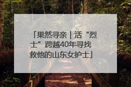 果然寻亲｜活“烈士”跨越40年寻找救他的山东女护士
