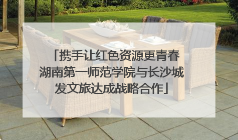 携手让红色资源更青春 湖南第一师范学院与长沙城发文旅达成战略合作