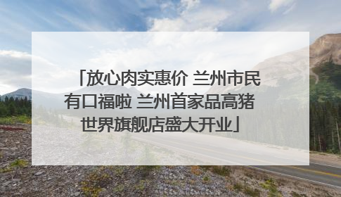 放心肉实惠价 兰州市民有口福啦 兰州首家品高猪世界旗舰店盛大开业