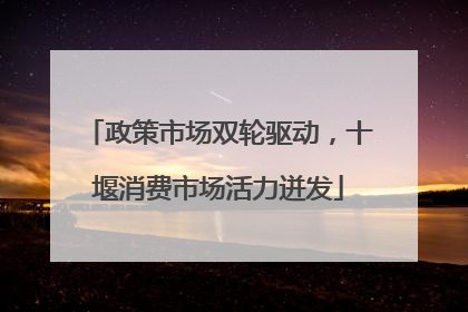 政策市场双轮驱动，十堰消费市场活力迸发