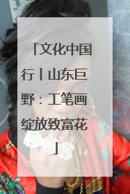 文化中国行丨山东巨野：工笔画绽放致富花