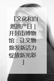 文化和自然遗产日｜开封市博物馆：让文物焕发新活力绽放新光彩