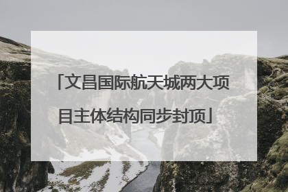 文昌国际航天城两大项目主体结构同步封顶