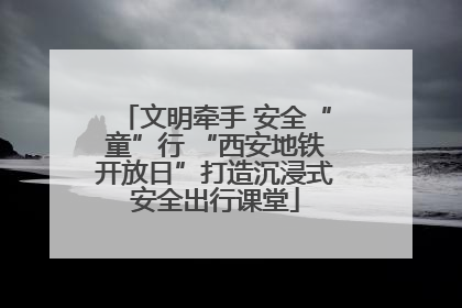 文明牵手 安全“童”行 “西安地铁开放日”打造沉浸式安全出行课堂