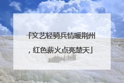 文艺轻骑兵情暖荆州，红色薪火点亮楚天