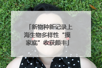 新物种新记录上海生物多样性“摸家底”收获颇丰