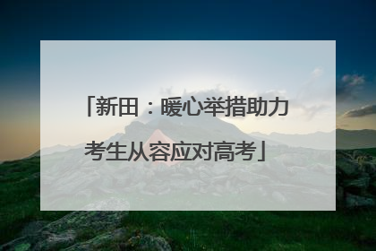 新田：暖心举措助力考生从容应对高考