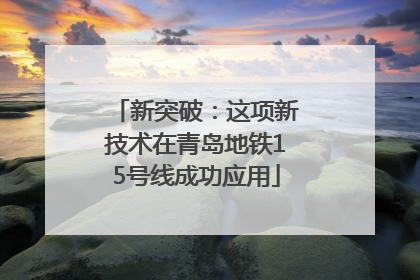 新突破：这项新技术在青岛地铁15号线成功应用