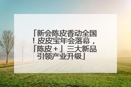 新会陈皮香动全国！皮皮宝年会落幕，「陈皮＋」三大新品引领产业升级