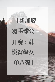 新加坡羽毛球公开赛：韩悦晋级女单八强