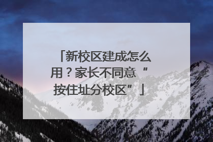新校区建成怎么用？家长不同意“按住址分校区”