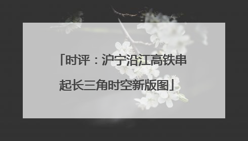 时评：沪宁沿江高铁串起长三角时空新版图