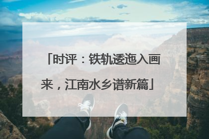 时评：铁轨逶迤入画来，江南水乡谱新篇