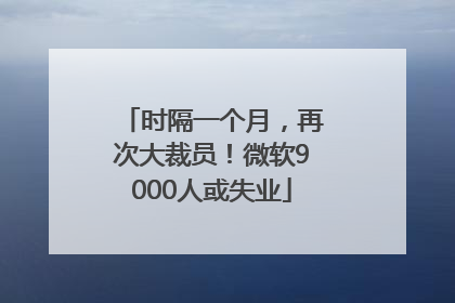 时隔一个月，再次大裁员！微软9000人或失业
