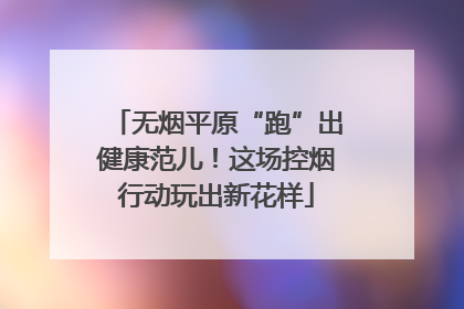 无烟平原“跑”出健康范儿！这场控烟行动玩出新花样