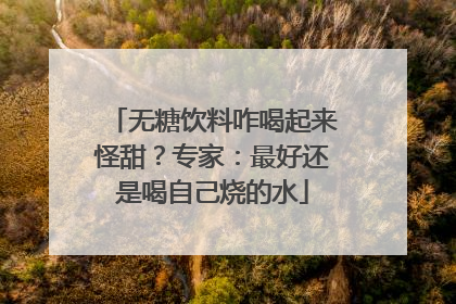 无糖饮料咋喝起来怪甜？专家：最好还是喝自己烧的水