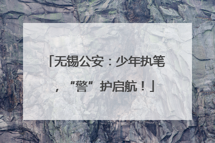 无锡公安：少年执笔，“警”护启航！