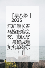 早八条丨2025一汽红旗长春马拉松赛会奖、市民奖、最好成绩奖名单公示！