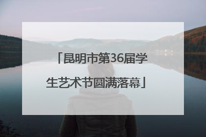 昆明市第36届学生艺术节圆满落幕