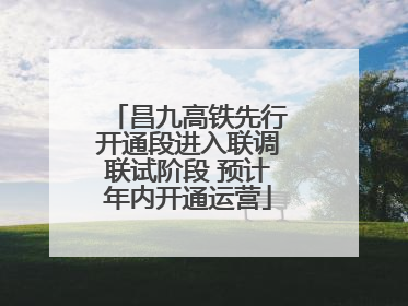 昌九高铁先行开通段进入联调联试阶段 预计年内开通运营