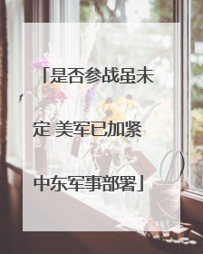 是否参战虽未定 美军已加紧中东军事部署