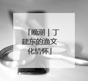 晚潮｜丁建东的渔文化情怀