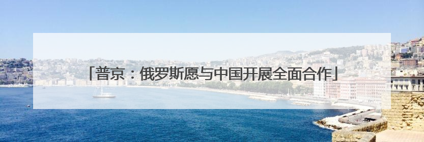普京：俄罗斯愿与中国开展全面合作