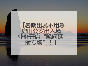 暑期出境不用急 房山公安出入境业务开启“晚间延时专场”！
