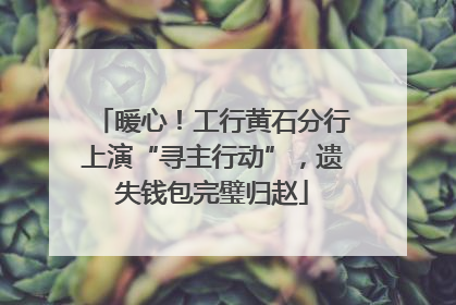 暖心！工行黄石分行上演“寻主行动”，遗失钱包完璧归赵