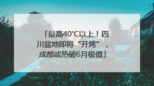 最高40℃以上！四川盆地即将“开烤”，成都或热破6月极值