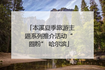 本溪夏季旅游主题系列推介活动“圈粉” 哈尔滨
