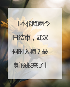 本轮降雨今日结束，武汉何时入梅？最新预报来了