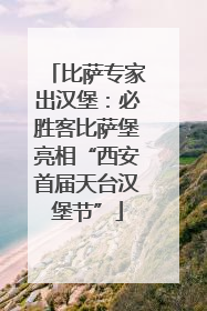 比萨专家出汉堡：必胜客比萨堡亮相“西安首届天台汉堡节”