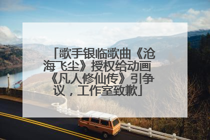 歌手银临歌曲《沧海飞尘》授权给动画《凡人修仙传》引争议，工作室致歉
