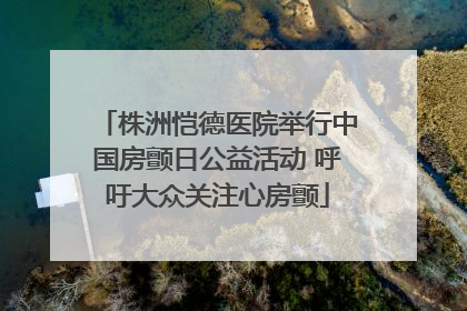 株洲恺德医院举行中国房颤日公益活动 呼吁大众关注心房颤