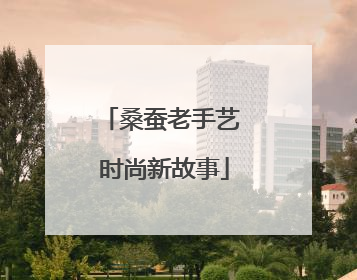 桑蚕老手艺 时尚新故事