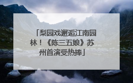 梨园戏邂逅江南园林！《陈三五娘》苏州首演受热捧