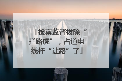 检察监督拔除“拦路虎”，占道电线杆“让路”了